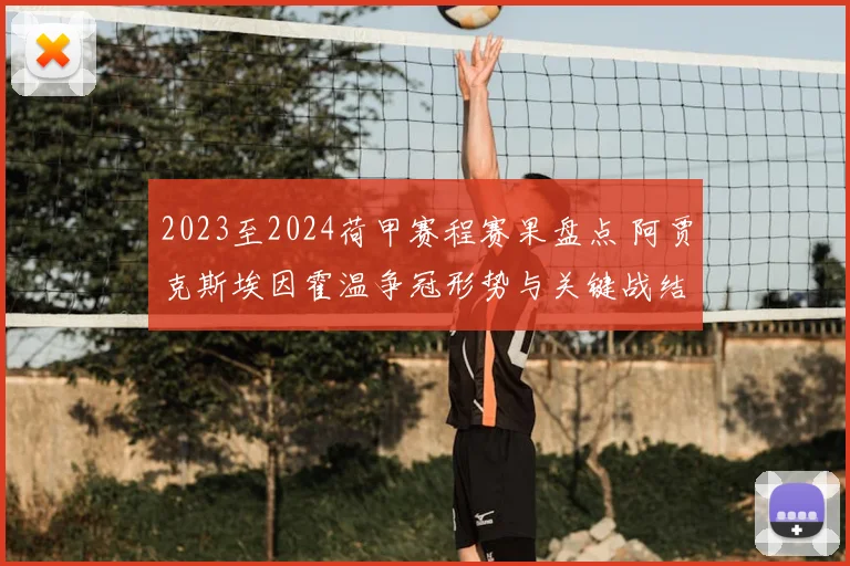 2023至2024荷甲赛程赛果盘点 阿贾克斯埃因霍温争冠形势与关键战结果