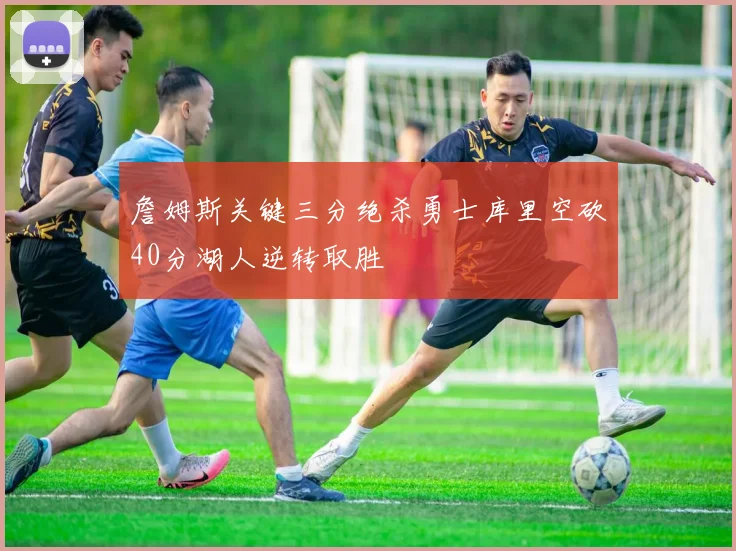 詹姆斯关键三分绝杀勇士库里空砍40分湖人逆转取胜