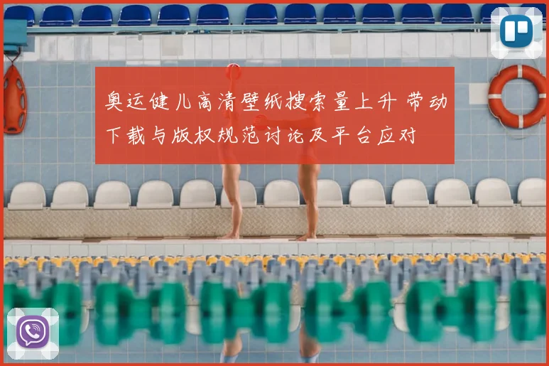 奥运健儿高清壁纸搜索量上升 带动下载与版权规范讨论及平台应对