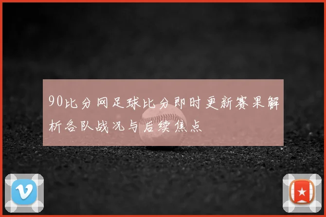 90比分网足球比分即时更新赛果解析各队战况与后续焦点