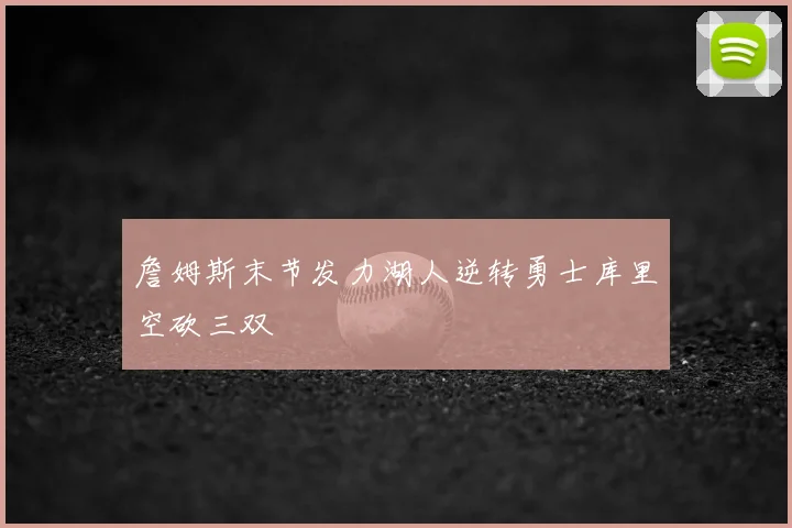 詹姆斯末节发力湖人逆转勇士库里空砍三双