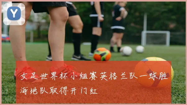 女足世界杯小组赛英格兰队一球胜海地队取得开门红