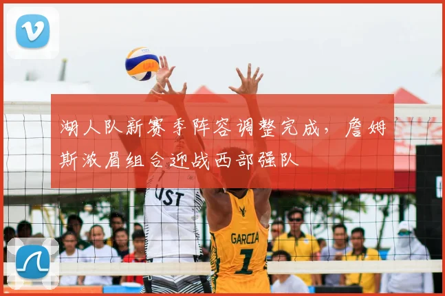 湖人队新赛季阵容调整完成,詹姆斯浓眉组合迎战西部强队