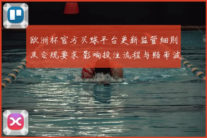 欧洲杯官方买球平台更新监管细则及合规要求 影响投注流程与赔率波动