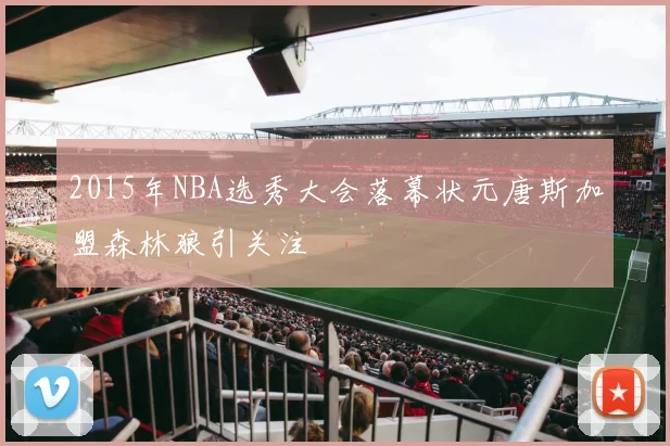 2015年NBA选秀大会落幕状元唐斯加盟森林狼引关注