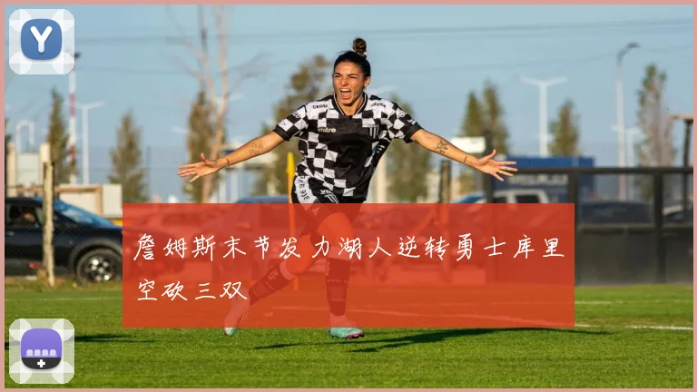 詹姆斯末节发力湖人逆转勇士库里空砍三双