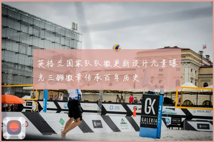 英格兰国家队队徽更新设计元素曝光三狮徽章传承百年历史