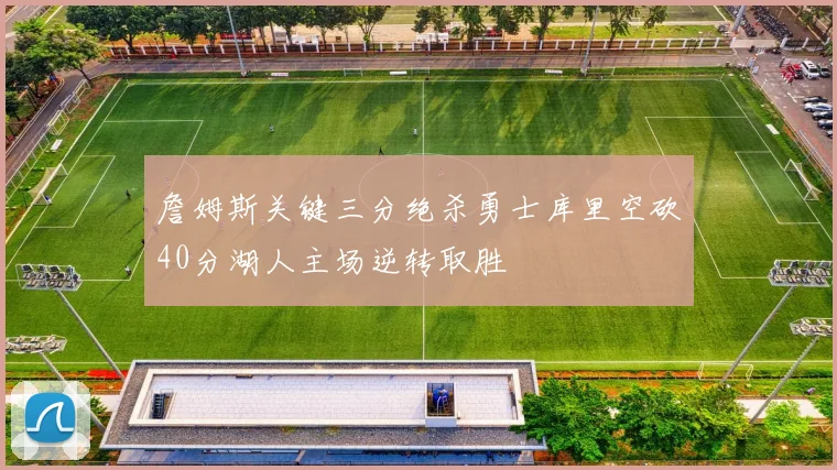 詹姆斯关键三分绝杀勇士库里空砍40分湖人主场逆转取胜