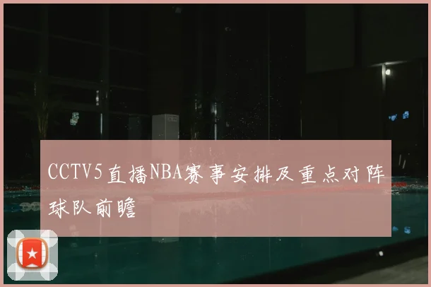 CCTV5直播NBA赛事安排及重点对阵球队前瞻