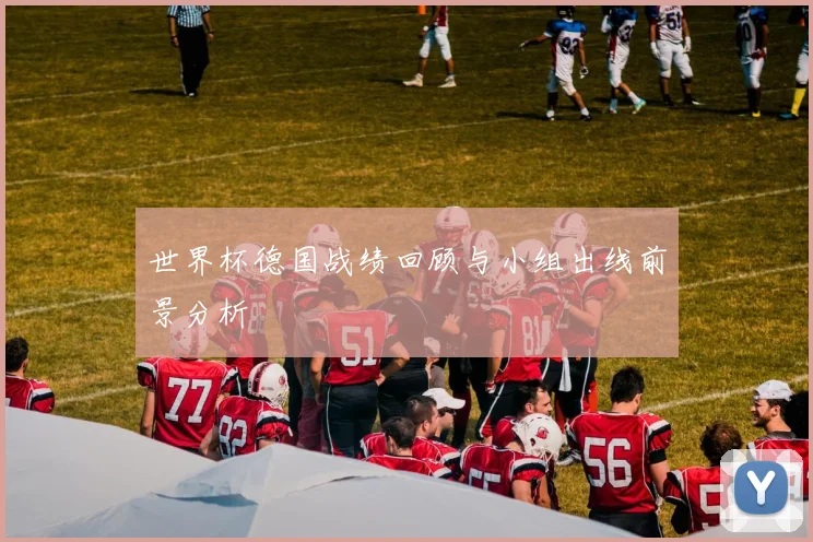 世界杯德国战绩回顾与小组出线前景分析