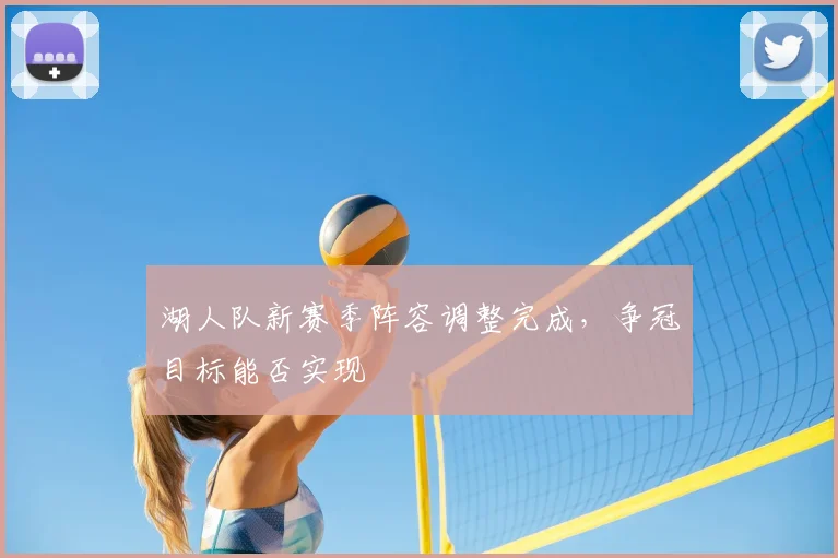 湖人队新赛季阵容调整完成,争冠目标能否实现