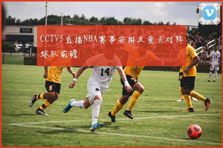 CCTV5直播NBA赛事安排及重点对阵球队前瞻