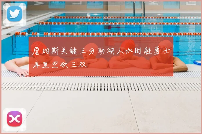 詹姆斯关键三分助湖人加时胜勇士库里空砍三双