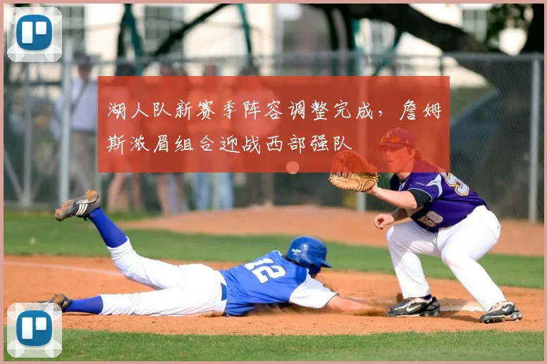 湖人队新赛季阵容调整完成，詹姆斯浓眉组合迎战西部强队