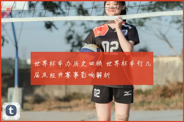 世界杯举办历史回顾 世界杯举行几届及经典赛事影响解析