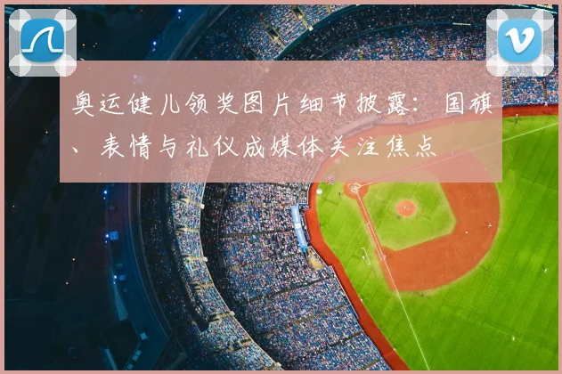 奥运健儿领奖图片细节披露:国旗、表情与礼仪成媒体关注焦点
