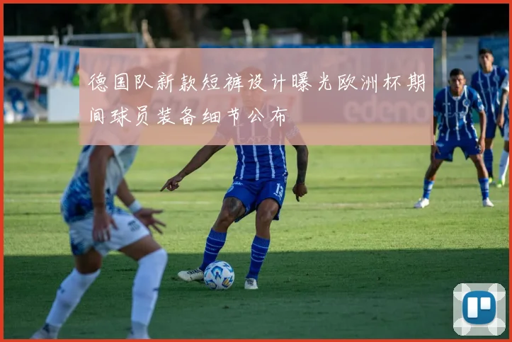 德国队新款短裤设计曝光欧洲杯期间球员装备细节公布