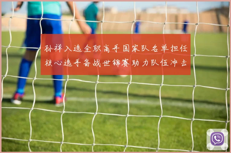 孙祥入选全职高手国家队名单担任核心选手备战世锦赛助力队伍冲击金牌