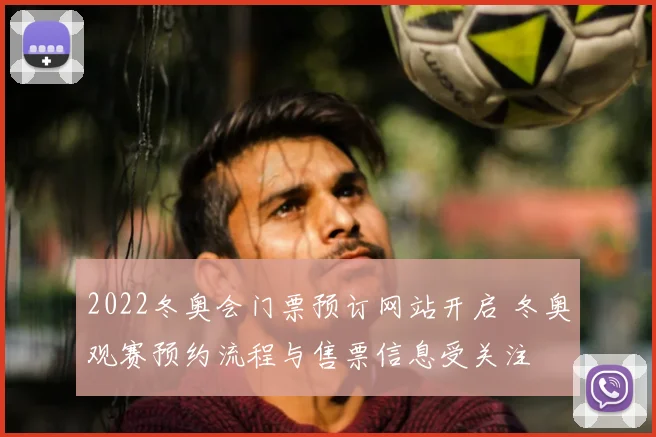 2022冬奥会门票预订网站开启 冬奥观赛预约流程与售票信息受关注