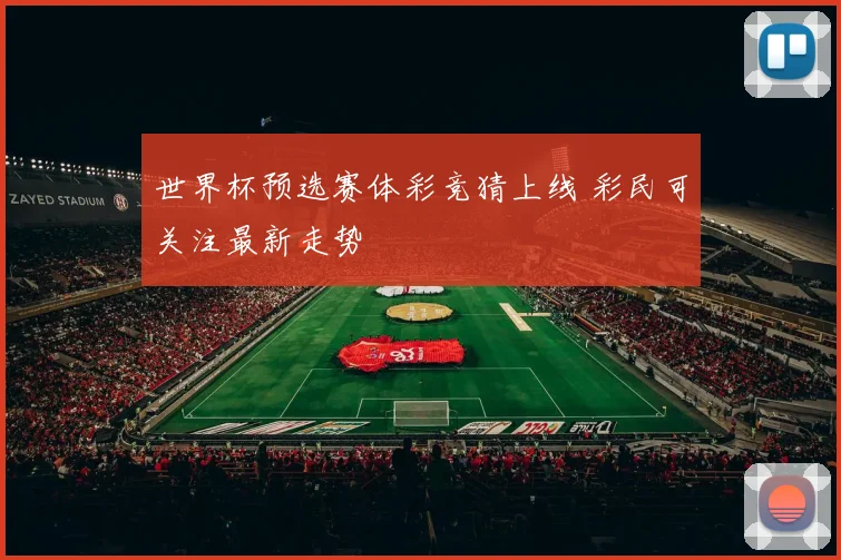世界杯预选赛体彩竞猜上线 彩民可关注最新走势