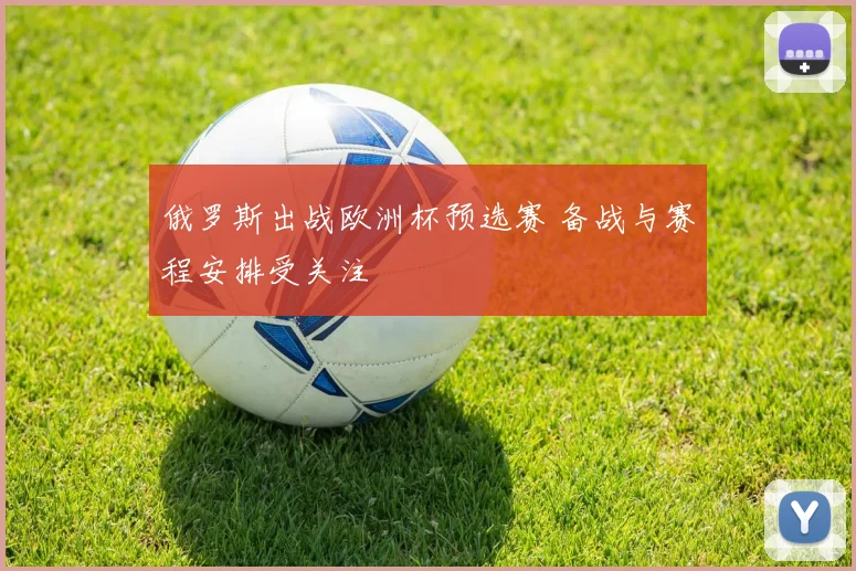 俄罗斯出战欧洲杯预选赛 备战与赛程安排受关注