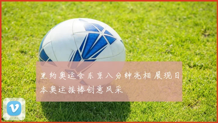 里约奥运会东京八分钟亮相 展现日本奥运接棒创意风采