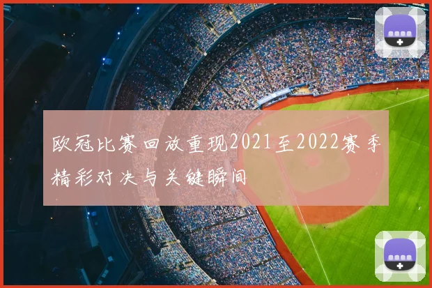 欧冠比赛回放重现2021至2022赛季精彩对决与关键瞬间