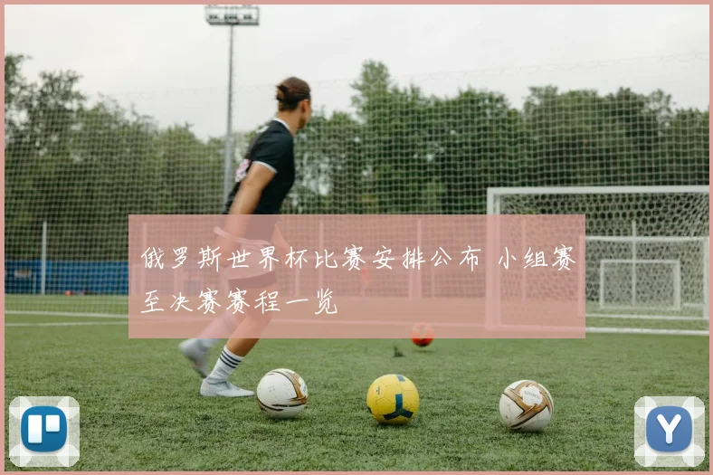 俄罗斯世界杯比赛安排公布 小组赛至决赛赛程一览