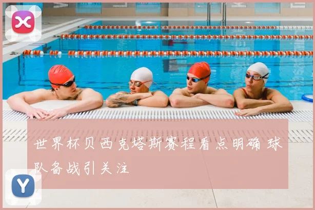 世界杯贝西克塔斯赛程看点明确 球队备战引关注